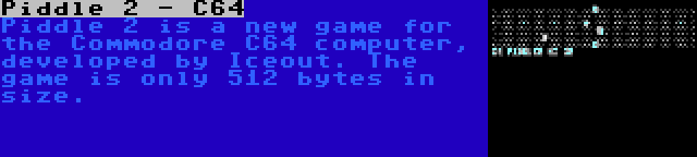 Piddle 2 - C64 | Piddle 2 is a new game for the Commodore C64 computer, developed by Iceout. The game is only 512 bytes in size.