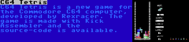 C64 Tetris | C64 Tetris is a new game for the Commodore C64 computer, developed by Rexracer. The game is made with Kick Assembler and the source-code is available.