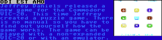 ODI EST AMO | Jeffrey Daniels released a new game for the Commodore VIC-20. This time Jeffrey created a puzzle game. There is no manual so you have to find out yourself how the game works. The game can be played with a non-expanded VIC-20 or with an emulator.