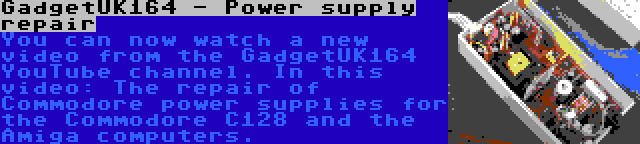 GadgetUK164 - Power supply repair | You can now watch a new video from the GadgetUK164 YouTube channel. In this video: The repair of Commodore power supplies for the Commodore C128 and the Amiga computers.