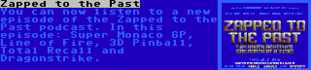 Zapped to the Past | You can now listen to a new episode of the Zapped to the Past podcast. In this episode: Super Monaco GP, Line of Fire, 3D Pinball, Total Recall and Dragonstrike.