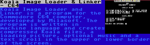 Koala Image Loader & Linker - C64 | Koala Image Loader and Linker is a program for the Commodore C64 computer, developed by Milasoft. The program is written in machine language and creates compressed Koala files, a loading picture, optional music and a text scroll in the upper or lower border of the screen.