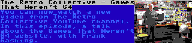 The Retro Collective - Games That Weren't 64 | You can now watch a new video from The Retro Collective YouTube channel. In this episode, a talk about the Games That Weren't 64 website, with Frank Gasking.