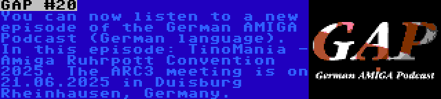 GAP #20 | You can now listen to a new episode of the German AMIGA Podcast (German language). In this episode: TinoMania - Amiga Ruhrpott Convention 2025. The ARC3 meeting is on 21.06.2025 in Duisburg Rheinhausen, Germany.