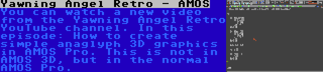 Yawning Angel Retro - AMOS | You can watch a new video from the Yawning Angel Retro YouTube channel. In this episode: How to create simple anaglyph 3D graphics in AMOS Pro. This is not in AMOS 3D, but in the normal AMOS Pro.