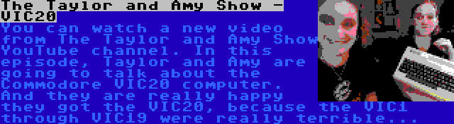 The Taylor and Amy Show - VIC20 | You can watch a new video from The Taylor and Amy Show YouTube channel. In this episode, Taylor and Amy are going to talk about the Commodore VIC20 computer. And they are really happy they got the VIC20, because the VIC1 through VIC19 were really terrible...