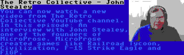 The Retro Collective - John Stealey | You can now watch a new video from The Retro Collective YouTube channel. In this episode: An interview with John Stealey, one of the founders of MicroProse. MicroProse created games like Railroad Tycoon, Civilization, F-15 Strike Eagle and F1GP.