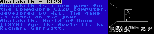 Akalabeth - C128 | Akalabeth is a new game for the Commodore C128 computer, developed by Wil. The game is based on the game Akalabeth: World of Doom (1979) for the Apple II, by Richard Garriott.