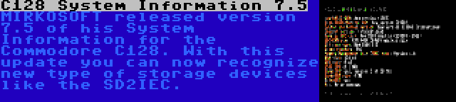 C128 System Information 7.5 | MIRKOSOFT released version 7.5 of his System Information for the Commodore C128. With this update you can now recognize new type of storage devices like the SD2IEC.