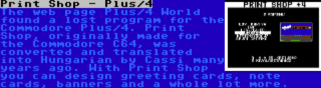 Print Shop - Plus/4 | The web page Plus/4 World found a lost program for the Commodore Plus/4. Print Shop, originally made for the Commodore C64, was converted and translated into Hungarian by Cassi many years ago. With Print Shop you can design greeting cards, note cards, banners and a whole lot more.