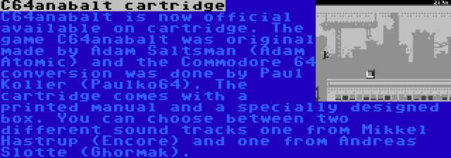 C64anabalt cartridge | C64anabalt is now official available on cartridge. The game C64anabalt was original made by Adam Saltsman (Adam Atomic) and the Commodore 64 conversion was done by Paul Koller (Paulko64). The cartridge comes with a printed manual and a specially designed box. You can choose between two different sound tracks one from Mikkel Hastrup (Encore) and one from Andreas Slotte (Ghormak).