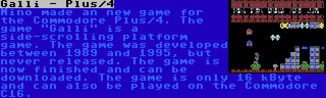 Galli - Plus/4 | Nino made an new game for the Commodore Plus/4. The game Galli is a side-scrolling platform game. The game was developed between 1989 and 1995, but never released. The game is now finished and can be downloaded. The game is only 16 kByte and can also be played on the Commodore C16.