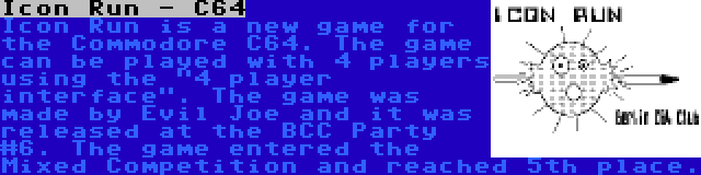 Icon Run - C64 | Icon Run is a new game for the Commodore C64. The game can be played with 4 players using the 4 player interface. The game was made by Evil Joe and it was released at the BCC Party #6. The game entered the Mixed Competition and reached 5th place.