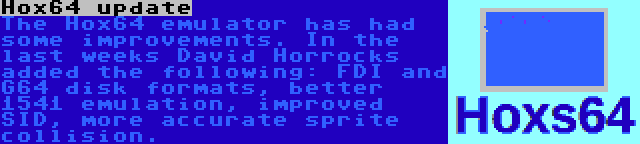 Hox64 update | The Hox64 emulator has had some improvements. In the last weeks David Horrocks added the following: FDI and G64 disk formats, better 1541 emulation, improved SID, more accurate sprite collision.