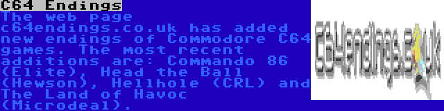 C64 Endings | The web page c64endings.co.uk has added new endings of Commodore C64 games. The most recent additions are: Commando 86 (Elite), Head the Ball (Hewson), Hellhole (CRL) and The Land of Havoc (Microdeal).