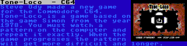 Tone-Loco  - C64 | Steve Ody made a new game for the Commodore C64. Tone-Loco is a game based on the game Simon from the year 1978. You must watch a pattern on the computer and repeat it exactly. When the game progresses the pattern will get more difficult and longer.