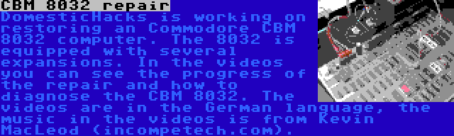 CBM 8032 repair | DomesticHacks is working on restoring an Commodore CBM 8032 computer. The 8032 is equipped with several expansions. In the videos you can see the progress of the repair and how to diagnose the CBM 8032. The videos are in the German language, the music in the videos is from Kevin MacLeod (incompetech.com).