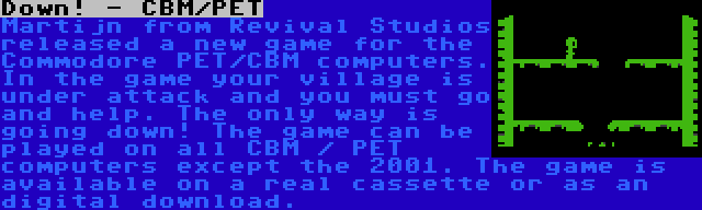 Down! - CBM/PET | Martijn from Revival Studios released a new game for the Commodore PET/CBM computers. In the game your village is under attack and you must go and help. The only way is going down! The game can be played on all CBM / PET computers except the 2001. The game is available on a real cassette or as an digital download.