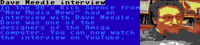 Dave Needle interview | In the 90's Rick Spence from New Media News had an interview with Dave Needle. Dave was one of the designers of the Amiga computer. You can now watch the interview on YouTube.