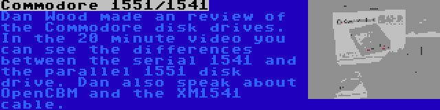 Commodore 1551/1541 | Dan Wood made an review of the Commodore disk drives. In the 20 minute video you can see the differences between the serial 1541 and the parallel 1551 disk drive. Dan also speak about OpenCBM and the XM1541 cable.