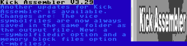 Kick Assembler V3.29 | Another updates for Kick Assembler is available. Changes are: The vice symbolfiles are now always saved in the same folder as the output file. New: a -symbolfiledir option and a memory block files option (-mbfiles).
