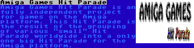 Amiga Games Hit Parade | Amiga Games Hit Parade is an fully independent project for games on the Amiga platform. This Hit Parade is the result of the grouping of various small Hit Parade worldwide into a only one big Hit Parade for the Amiga platform.