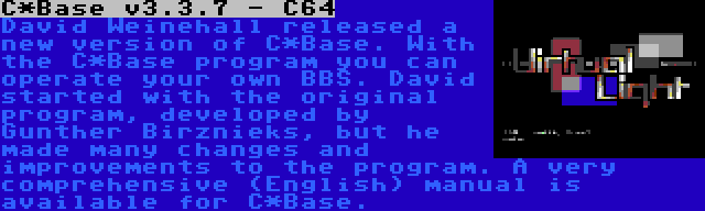 C*Base v3.3.7 - C64 | David Weinehall released a new version of C*Base. With the C*Base program you can operate your own BBS. David started with the original program, developed by Gunther Birznieks, but he made many changes and improvements to the program. A very comprehensive (English) manual is available for C*Base.