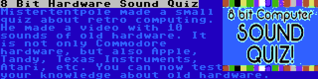 8 Bit Hardware Sound Quiz | Mistertentpole made a small quiz about retro computing. He made a video with 10 sounds of old hardware. It is not only Commodore hardware, but also Apple, Tandy, Texas Instruments, Atari, etc. You can now test your knowledge about old hardware.