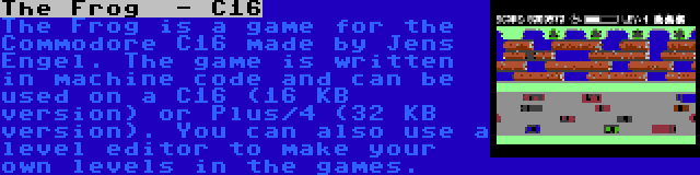 The Frog  - C16 | The Frog is a game for the Commodore C16 made by Jens Engel. The game is written in machine code and can be used on a C16 (16 KB version) or Plus/4 (32 KB version). You can also use a level editor to make your own levels in the games.