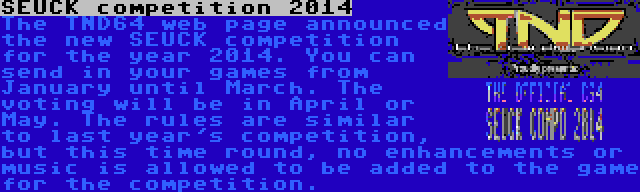 SEUCK competition 2014 | The TND64 web page announced the new SEUCK competition for the year 2014. You can send in your games from January until March. The voting will be in April or May. The rules are similar to last year's competition, but this time round, no enhancements or music is allowed to be added to the game for the competition.