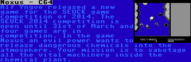 Noxus - C64 | Alf Yngve released a new game for the SEUCK game competition of 2014. The SEUCK 2014 competition is open until 31st of March and four games are in competition. In the game Noxus an evil power wants to release dangerous chemicals into the atmosphere. Your mission is to sabotage all the vital machinery inside the chemical plant.