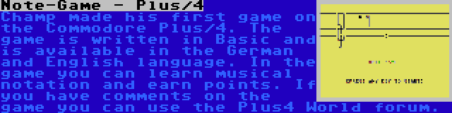 Note-Game - Plus/4 | Champ made his first game on the Commodore Plus/4. The game is written in Basic and is available in the German and English language. In the game you can learn musical notation and earn points. If you have comments on the game you can use the Plus4 World forum.