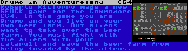 Drumo in Adventureland - C64 | Roberto Ricioppo made a new SEUCK game for the Commodore C64. In the game you are Drumo and you live on your own beer farm. But aliens want to take over the beer farm. You must fight with the aliens with your catapult and save the beer farm from being invaded by the aliens.