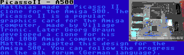 PicassoII - A500 | Matthias made a Picasso II clone for the Amiga 500. The Picasso II is a popular graphics card for the Amiga computer, made by Village Tronic. Later Georg Braun developed a clone for his GBA 1000 Amiga computer. Matthias adapted this design for the Amiga 500. You can follow the progress on the a1k forum (German language).