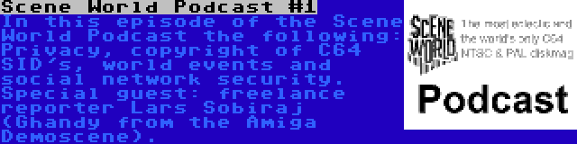 Scene World Podcast #1 | In this episode of the Scene World Podcast the following: Privacy, copyright of C64 SID's, world events and social network security. Special guest: freelance reporter Lars Sobiraj (Ghandy from the Amiga Demoscene).