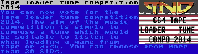 Tape loader tune competition 2014 | You can now vote for the Tape loader tune competition 2014. The aim of the music competition is simply to compose a tune which would be suitable to listen to when loading a game from tape or disk. You can choose from more than 30 SIDs.