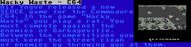 Wacky Waste - C64 | Alf Yngve released a new SEUCK game for the Commodore C64. In the game Wacky Waste you play a rat. You must compete against the enemies of Garbageville. Between the competitions you must keep the street clean of enemies by throwing goo at them.