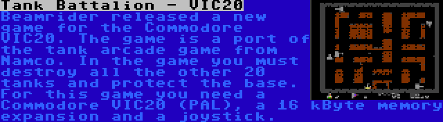 Tank Battalion - VIC20 | Beamrider released a new game for the Commodore VIC20. The game is a port of the tank arcade game from Namco. In the game you must destroy all the other 20 tanks and protect the base. For this game you need a Commodore VIC20 (PAL), a 16 kByte memory expansion and a joystick.