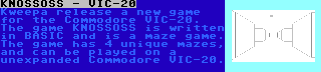 KNOSSOSS - VIC-20 | Kweepa release a new game for the Commodore VIC-20. The game KNOSSOSS is written in BASIC and is a maze game. The game has 4 unique mazes, and can be played on a unexpanded Commodore VIC-20.