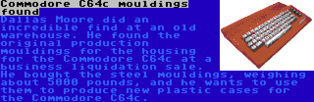 Commodore C64c mouldings found | Dallas Moore did an incredible find at an old warehouse. He found the original production mouldings for the housing for the Commodore C64c at a business liquidation sale. He bought the steel mouldings, weighing about 5000 pounds, and he wants to use them to produce new plastic cases for the Commodore C64c.