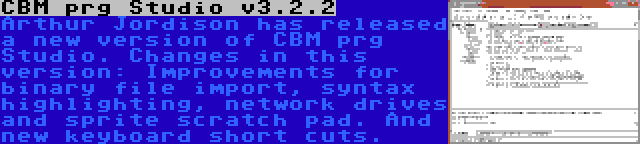 CBM prg Studio v3.2.2 | Arthur Jordison has released a new version of CBM prg Studio. Changes in this version: Improvements for binary file import, syntax highlighting, network drives and sprite scratch pad. And new keyboard short cuts.