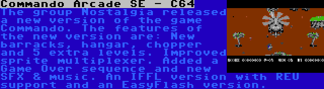 Commando Arcade SE - C64 | The group Nostalgia released a new version of the game Commando. The features of the new version are: New barracks, hangar, chopper and 5 extra levels. Improved sprite multiplexer. Added a Game Over sequence and new SFX & music. An IFFL version with REU support and an EasyFlash version.