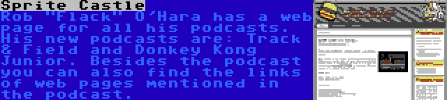 Sprite Castle | Rob Flack O'Hara has a web page for all his podcasts. His new podcasts are: Track & Field and Donkey Kong Junior. Besides the podcast you can also find the links of web pages mentioned in the podcast.