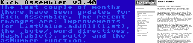 Kick Assembler v3.40 | The last couple of months there have been updates for Kick Assembler. The recent changes are: Improvements for ListValue.addAll(list), the .byte/.word directives, HashTable(), put() and the asNumber function.