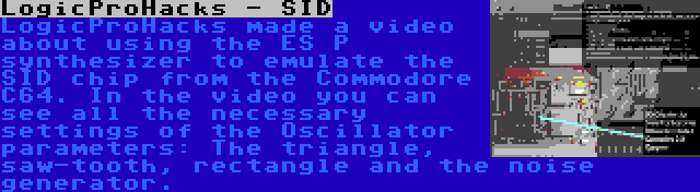 LogicProHacks - SID | LogicProHacks made a video about using the ES P synthesizer to emulate the SID chip from the Commodore C64. In the video you can see all the necessary settings of the Oscillator parameters: The triangle, saw-tooth, rectangle and the noise generator.