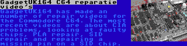 GadgetUK164 C64 reparatie video's | GadgetUK164 has made an number of repair videos for the Commodore C64. The most recent videos are about CIA problems, looking at faulty chips, PLA repair, SID repair and repairing a missing pin on a SID chip.