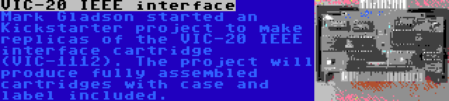 VIC-20 IEEE interface | Mark Gladson started an Kickstarter project to make replicas of the VIC-20 IEEE interface cartridge (VIC-1112). The project will produce fully assembled cartridges with case and label included.