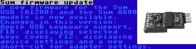 Sum firmware update | A new firmware for the Sum USB (A1200) and the Sum A600 models is now available. Changes in this version: Apple USB keyboard support, F10: displaying selected keys codes, F12: displaying device settings and a new short-cut for adapter settings.
