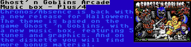 Ghost' n Goblins Arcade Music box - Plus/4 | Chronos/Absence is back with a new release for Halloween. The theme is based on the game Ghost 'n Goblins, with a new music box, featuring 5 tunes and graphics. And on the diskette you will find more bonus material.