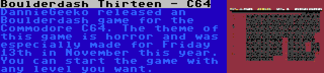 Boulderdash Thirteen - C64 | DannieGeeko released an Boulderdash game for the Commodore C64. The theme of this game is horror and was especially made for Friday 13th in November this year. You can start the game with any level you want.